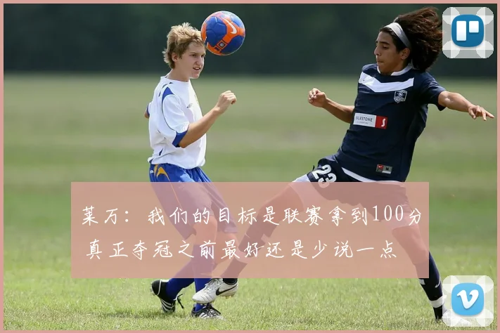 莱万：我们的目标是联赛拿到100分 真正夺冠之前最好还是少说一点