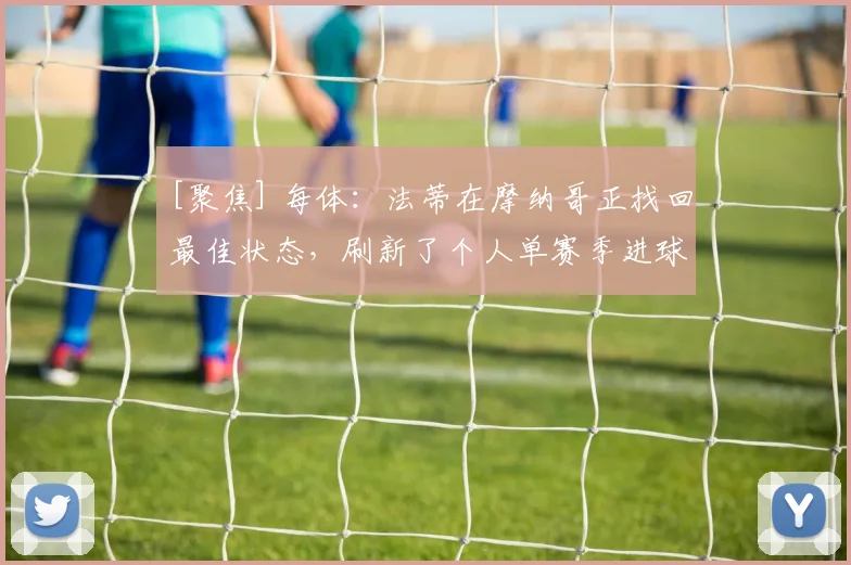 [聚焦] 每体：法蒂在摩纳哥正找回最佳状态，刷新了个人单赛季进球纪录